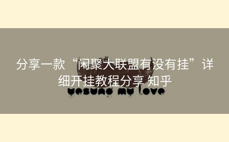 分享一款“闲聚大联盟有没有挂”详细开挂教程分享 知乎 分享一款“闲聚大联盟有没有挂”详细开挂教程分享 知乎
