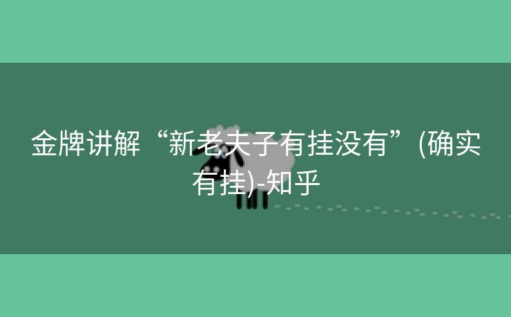 金牌讲解“新老夫子有挂没有”(确实有挂)-知乎 金牌讲解“新老夫子有挂没有”(确实有挂)-知乎