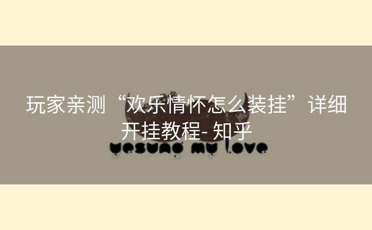 玩家亲测“欢乐情怀怎么装挂”详细开挂教程- 知乎 玩家亲测“欢乐情怀怎么装挂”详细开挂教程- 知乎