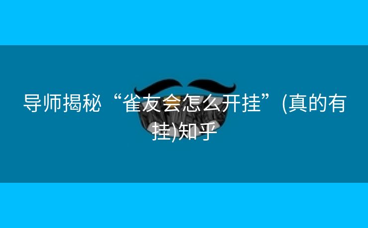 导师揭秘“雀友会怎么开挂”(真的有挂)知乎 导师揭秘“雀友会怎么开挂”(真的有挂)知乎