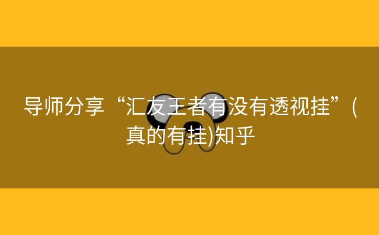 导师分享“汇友王者有没有透视挂”(真的有挂)知乎