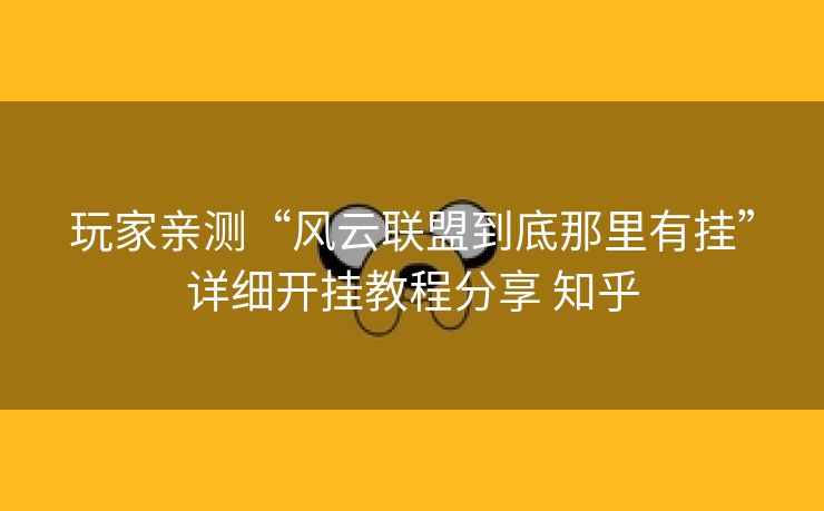 玩家亲测“风云联盟到底那里有挂”详细开挂教程分享 知乎