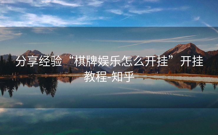 分享经验“棋牌娱乐怎么开挂”开挂教程-知乎 分享经验“棋牌娱乐怎么开挂”开挂教程-知乎
