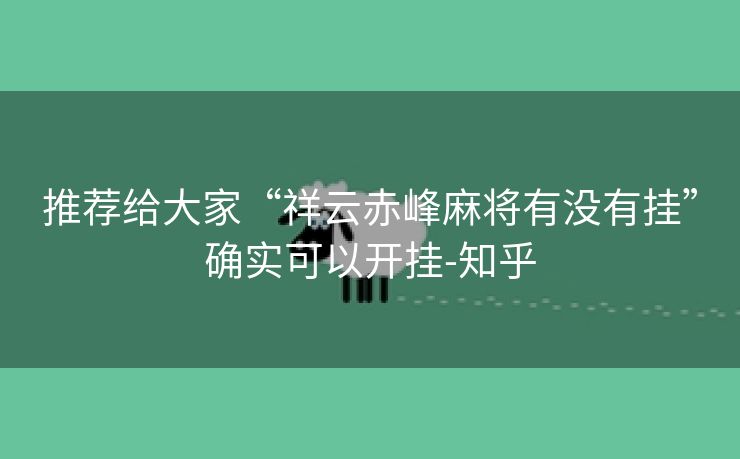 推荐给大家“祥云赤峰麻将有没有挂”确实可以开挂-知乎 推荐给大家“祥云赤峰麻将有没有挂”确实可以开挂-知乎