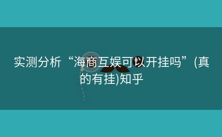 实测分析“海商互娱可以开挂吗”(真的有挂)知乎 实测分析“海商互娱可以开挂吗”(真的有挂)知乎
