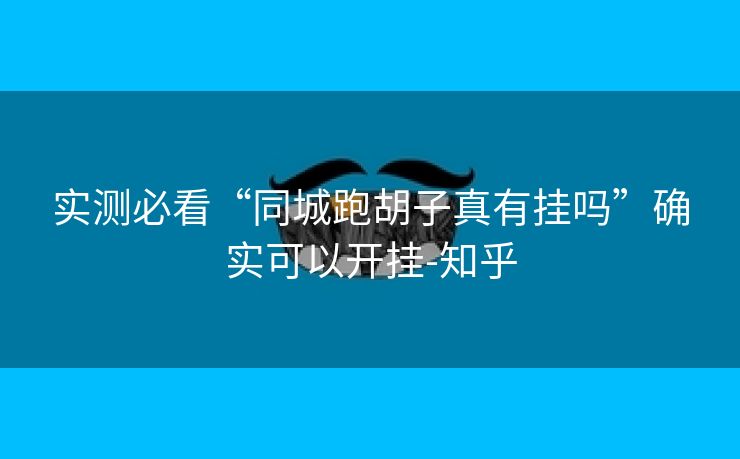 实测必看“同城跑胡子真有挂吗”确实可以开挂-知乎