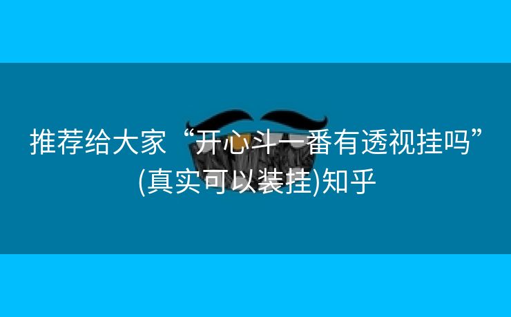 推荐给大家“开心斗一番有透视挂吗”(真实可以装挂)知乎