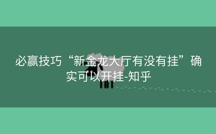 必赢技巧“新金龙大厅有没有挂”确实可以开挂-知乎