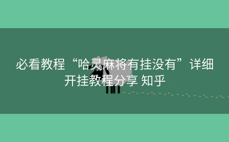 必看教程“哈灵麻将有挂没有”详细开挂教程分享 知乎
