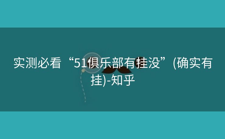 实测必看“51俱乐部有挂没”(确实有挂)-知乎