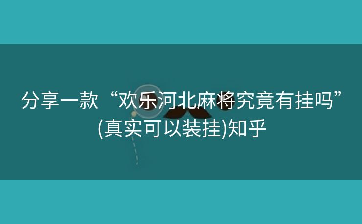 分享一款“欢乐河北麻将究竟有挂吗”(真实可以装挂)知乎