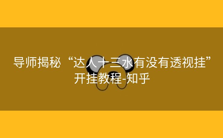 导师揭秘“达人十三水有没有透视挂”开挂教程-知乎