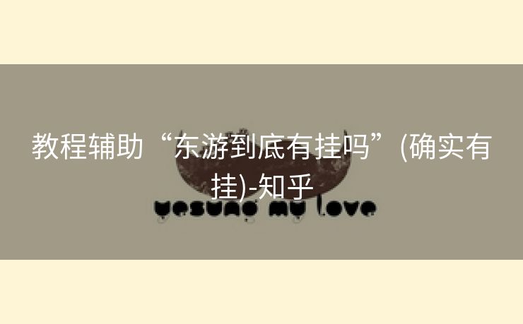 教程辅助“东游到底有挂吗”(确实有挂)-知乎