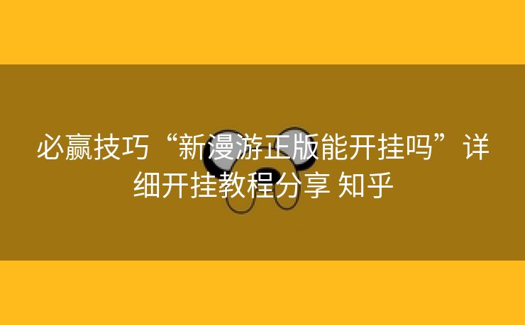 必赢技巧“新漫游正版能开挂吗”详细开挂教程分享 知乎 必赢技巧“新漫游正版能开挂吗”详细开挂教程分享 知乎