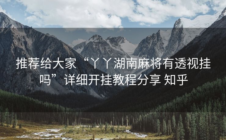 推荐给大家“丫丫湖南麻将有透视挂吗”详细开挂教程分享 知乎 推荐给大家“丫丫湖南麻将有透视挂吗”详细开挂教程分享 知乎