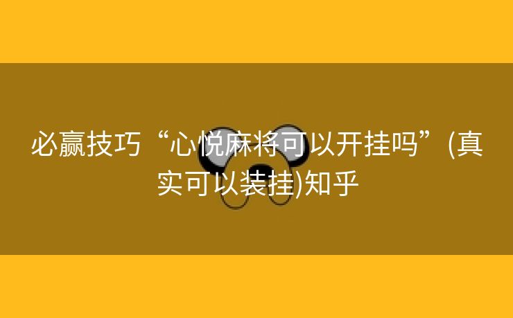 必赢技巧“心悦麻将可以开挂吗”(真实可以装挂)知乎 必赢技巧“心悦麻将可以开挂吗”(真实可以装挂)知乎