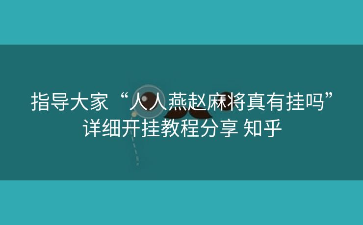 指导大家“人人燕赵麻将真有挂吗”详细开挂教程分享 知乎 指导大家“人人燕赵麻将真有挂吗”详细开挂教程分享 知乎