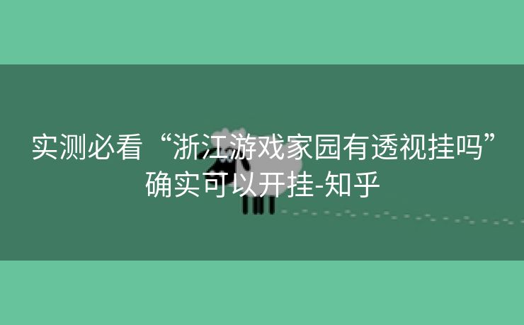 实测必看“浙江游戏家园有透视挂吗”确实可以开挂-知乎