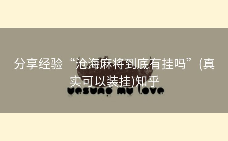 分享经验“沧海麻将到底有挂吗”(真实可以装挂)知乎 分享经验“沧海麻将到底有挂吗”(真实可以装挂)知乎