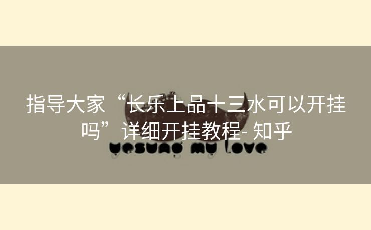 指导大家“长乐上品十三水可以开挂吗”详细开挂教程- 知乎 指导大家“长乐上品十三水可以开挂吗”详细开挂教程- 知乎