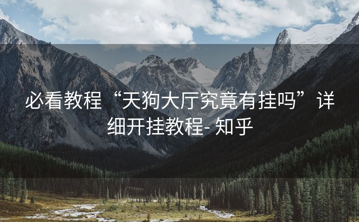 必看教程“天狗大厅究竟有挂吗”详细开挂教程- 知乎 必看教程“天狗大厅究竟有挂吗”详细开挂教程- 知乎