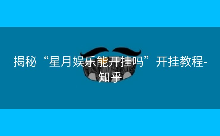 揭秘“星月娱乐能开挂吗”开挂教程-知乎 揭秘“星月娱乐能开挂吗”开挂教程-知乎