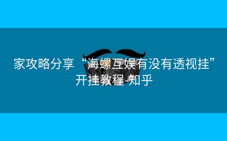 家攻略分享“海螺互娱有没有透视挂”开挂教程-知乎 家攻略分享“海螺互娱有没有透视挂”开挂教程-知乎