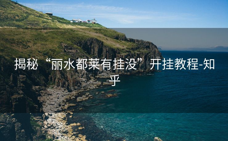 揭秘“丽水都莱有挂没”开挂教程-知乎 揭秘“丽水都莱有挂没”开挂教程-知乎