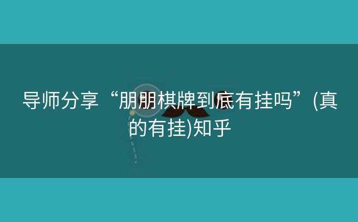 导师分享“朋朋棋牌到底有挂吗”(真的有挂)知乎 导师分享“朋朋棋牌到底有挂吗”(真的有挂)知乎