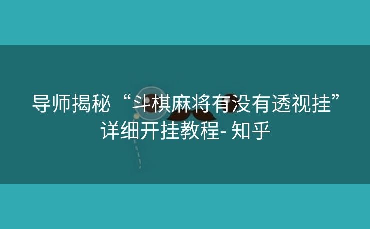 导师揭秘“斗棋麻将有没有透视挂”详细开挂教程- 知乎 导师揭秘“斗棋麻将有没有透视挂”详细开挂教程- 知乎