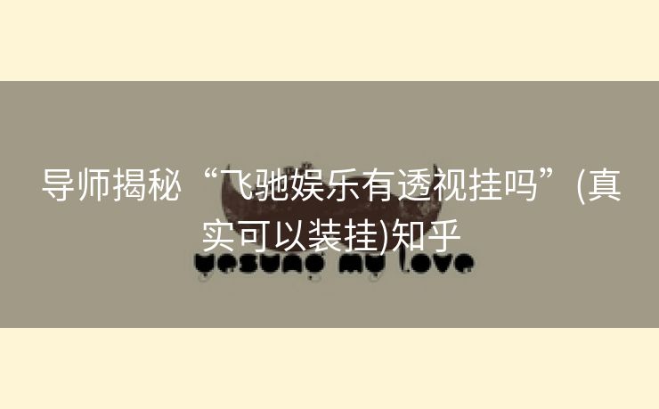 导师揭秘“飞驰娱乐有透视挂吗”(真实可以装挂)知乎 导师揭秘“飞驰娱乐有透视挂吗”(真实可以装挂)知乎