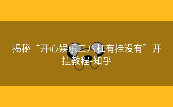 揭秘“开心娱乐二八杠有挂没有”开挂教程-知乎