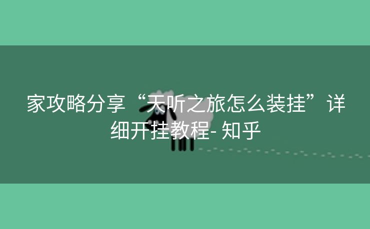 家攻略分享“天听之旅怎么装挂”详细开挂教程- 知乎