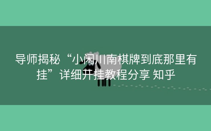 导师揭秘“小闲川南棋牌到底那里有挂”详细开挂教程分享 知乎