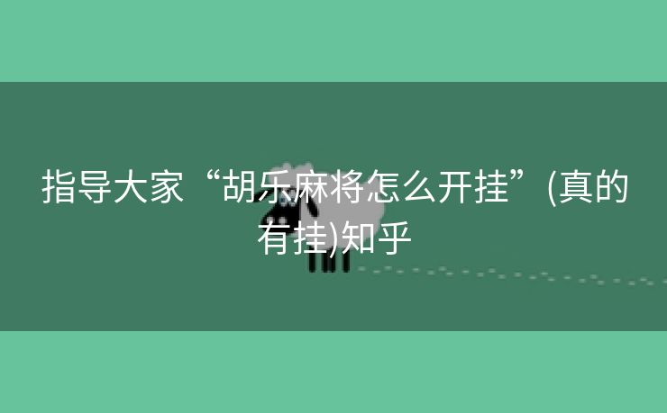 指导大家“胡乐麻将怎么开挂”(真的有挂)知乎