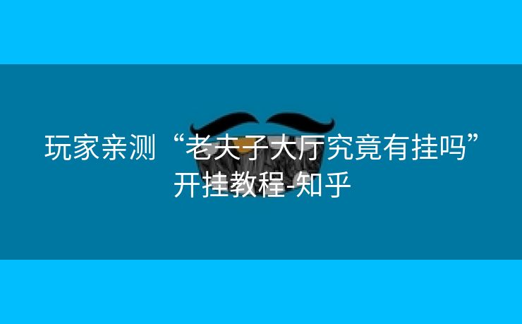 玩家亲测“老夫子大厅究竟有挂吗”开挂教程-知乎