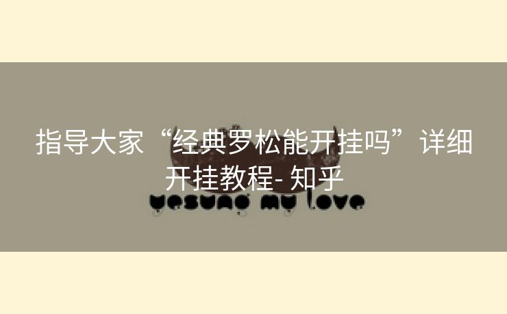 指导大家“经典罗松能开挂吗”详细开挂教程- 知乎 指导大家“经典罗松能开挂吗”详细开挂教程- 知乎