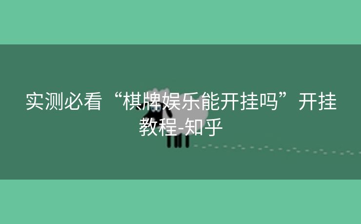 实测必看“棋牌娱乐能开挂吗”开挂教程-知乎