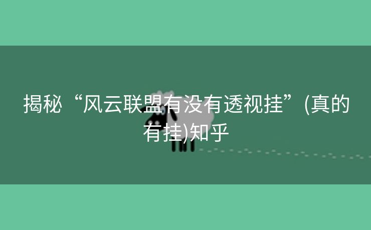 揭秘“风云联盟有没有透视挂”(真的有挂)知乎