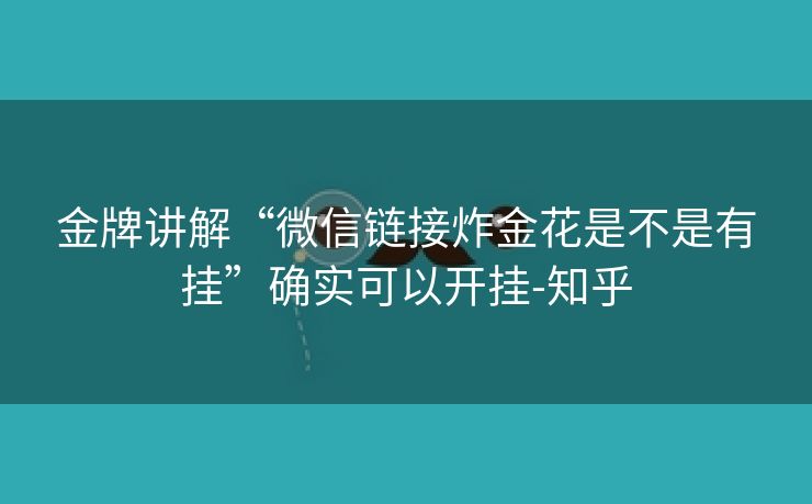 金牌讲解“微信链接炸金花是不是有挂”确实可以开挂-知乎