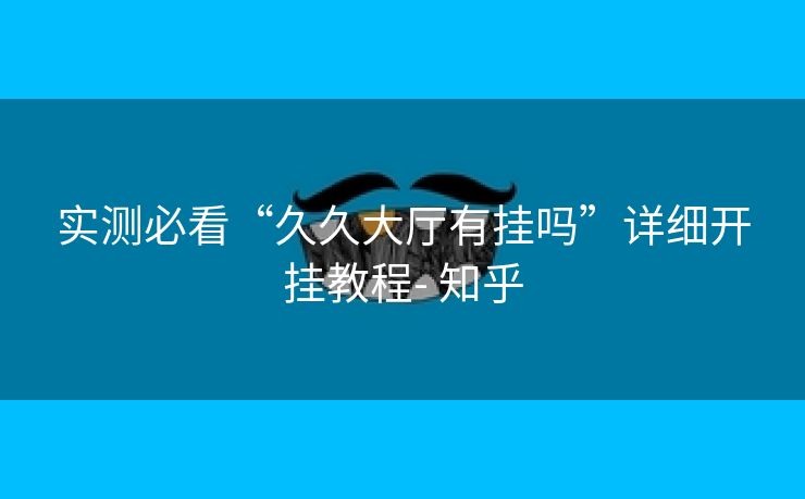 实测必看“久久大厅有挂吗”详细开挂教程- 知乎