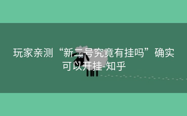 玩家亲测“新二号究竟有挂吗”确实可以开挂-知乎