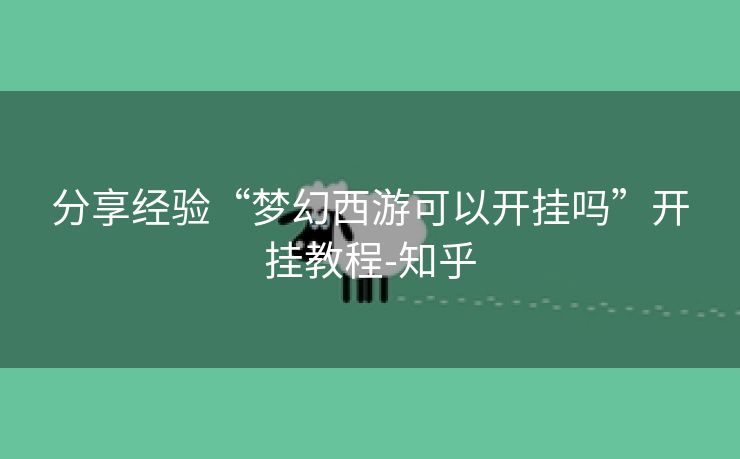 分享经验“梦幻西游可以开挂吗”开挂教程-知乎