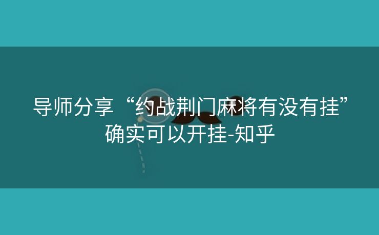 导师分享“约战荆门麻将有没有挂”确实可以开挂-知乎