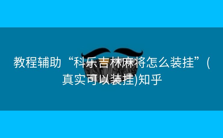 教程辅助“科乐吉林麻将怎么装挂”(真实可以装挂)知乎