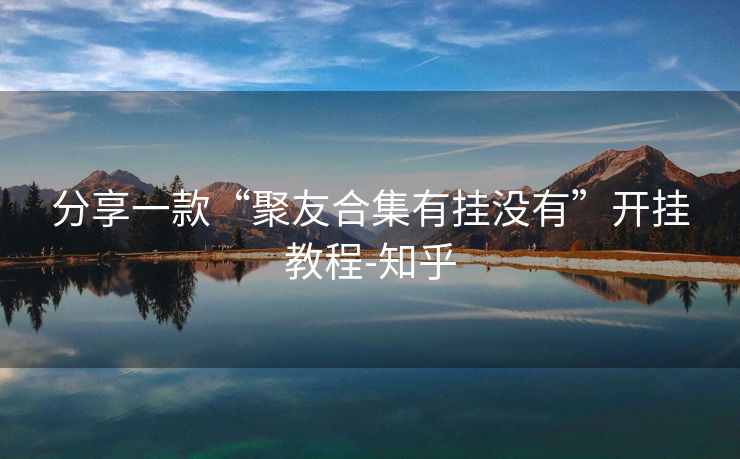 分享一款“聚友合集有挂没有”开挂教程-知乎