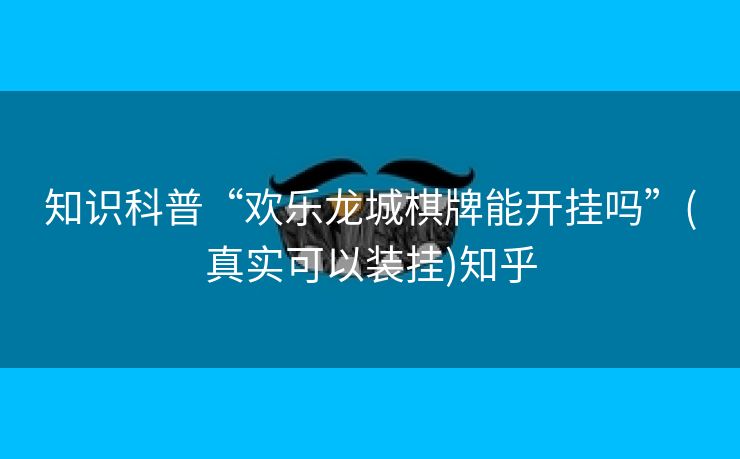 知识科普“欢乐龙城棋牌能开挂吗”(真实可以装挂)知乎