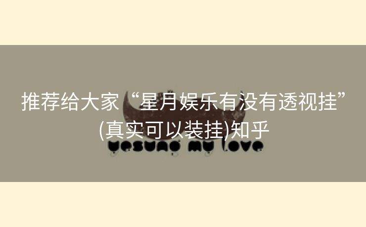 推荐给大家“星月娱乐有没有透视挂”(真实可以装挂)知乎