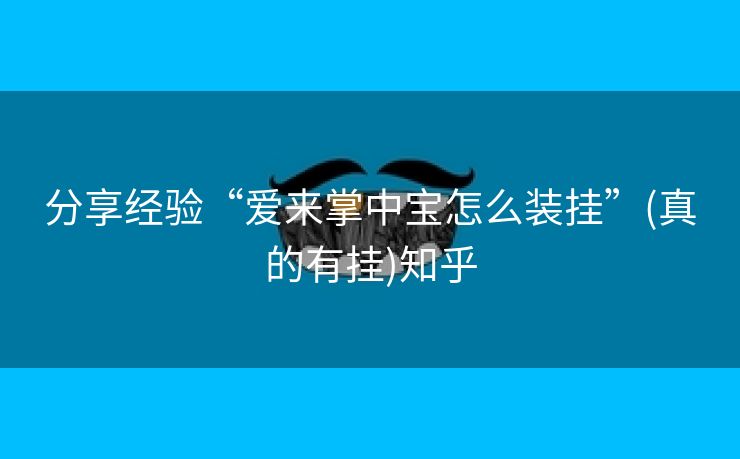 分享经验“爱来掌中宝怎么装挂”(真的有挂)知乎