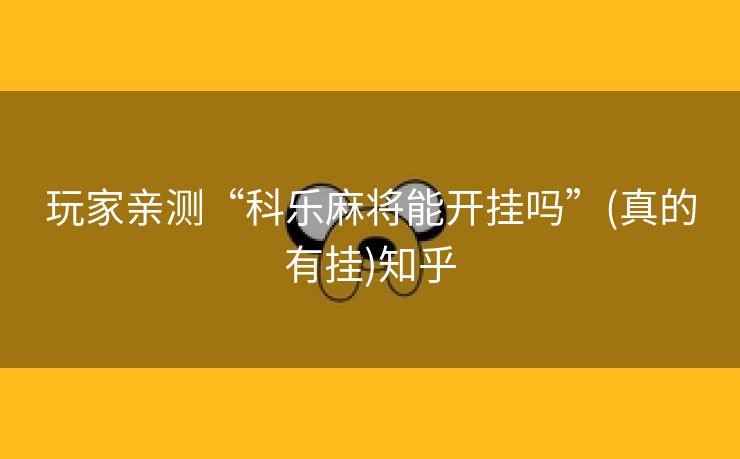 玩家亲测“科乐麻将能开挂吗”(真的有挂)知乎